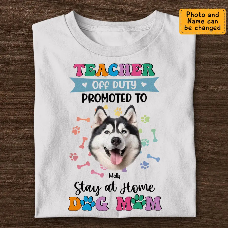 Teacher off Duty Promoted to Stay at Home Dog Mom - Personalized T-Shirt - Dog Lovers TS - TT3539